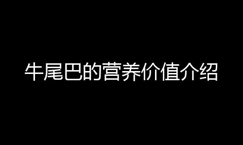 牛尾巴的营养价值介绍