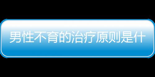 男性不育的治疗原则是什么