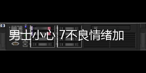 男士小心 7不良情绪加速衰老