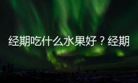 经期吃什么水果好？经期不能吃什么？