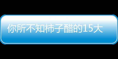 你所不知柿子醋的15大强悍功效！