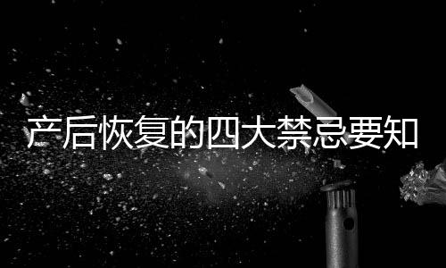 产后恢复的四大禁忌要知道 产后这样吃才最营养