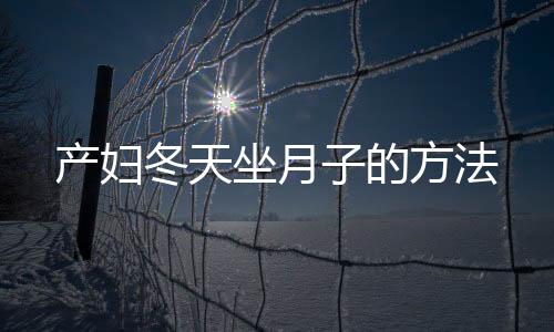 产妇冬天坐月子的方法