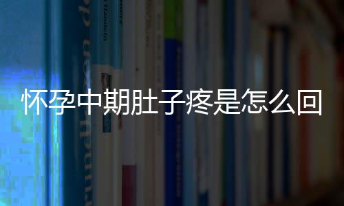 怀孕中期肚子疼是怎么回事呢