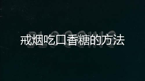 戒烟吃口香糖的方法