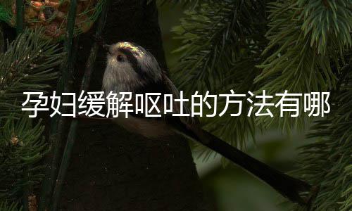 孕妇缓解呕吐的方法有哪些