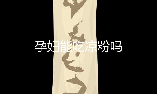 孕妇能吃凉粉吗