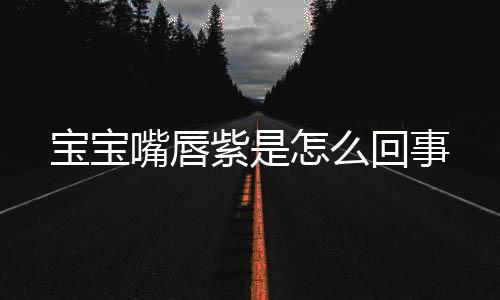 宝宝嘴唇紫是怎么回事