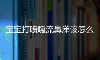 宝宝打喷嚏流鼻涕该怎么办呢