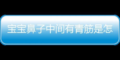 宝宝鼻子中间有青筋是怎么回事呢