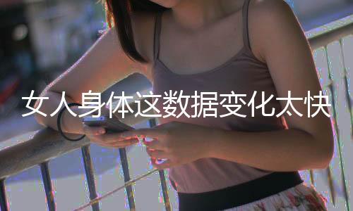 女人身体这数据变化太快竟影响怀孕