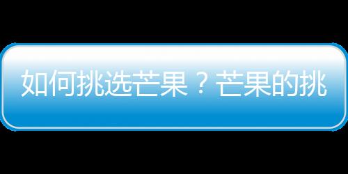 如何挑选芒果？芒果的挑选方法