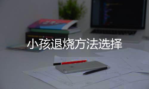 小孩退烧方法选择