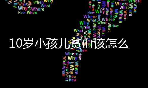 10岁小孩儿贫血该怎么办